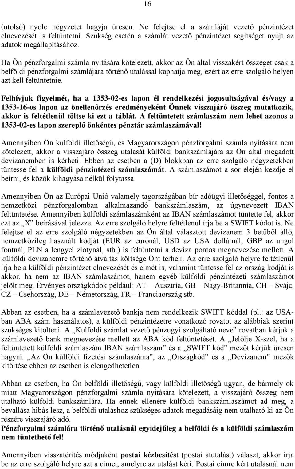 Ha Ön pénzforgalmi számla nyitására kötelezett, akkor az Ön által visszakért összeget csak a belföldi pénzforgalmi számlájára történő utalással kaphatja meg, ezért az erre szolgáló helyen azt kell
