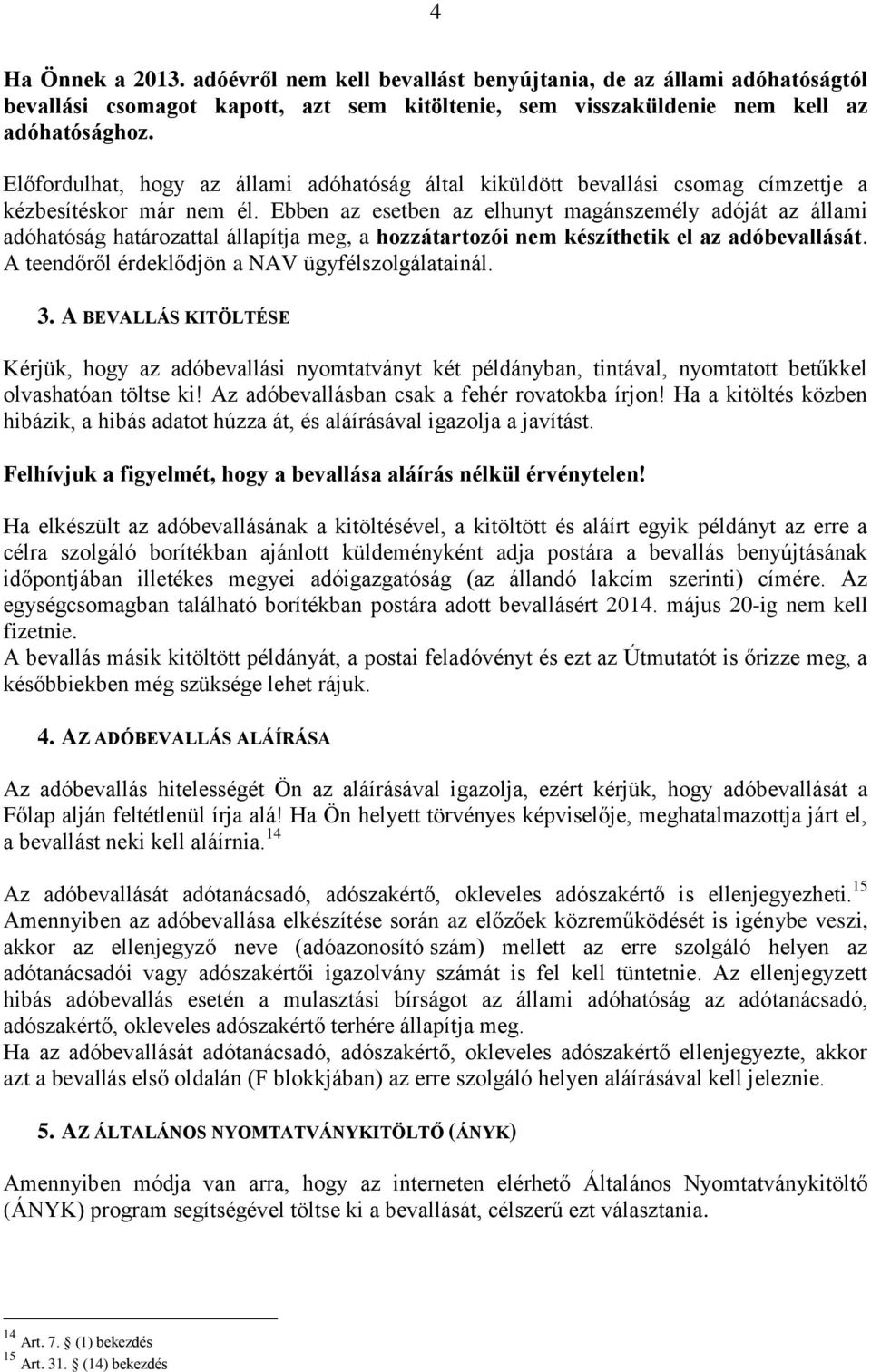 Ebben az esetben az elhunyt magánszemély adóját az állami adóhatóság határozattal állapítja meg, a hozzátartozói nem készíthetik el az adóbevallását.