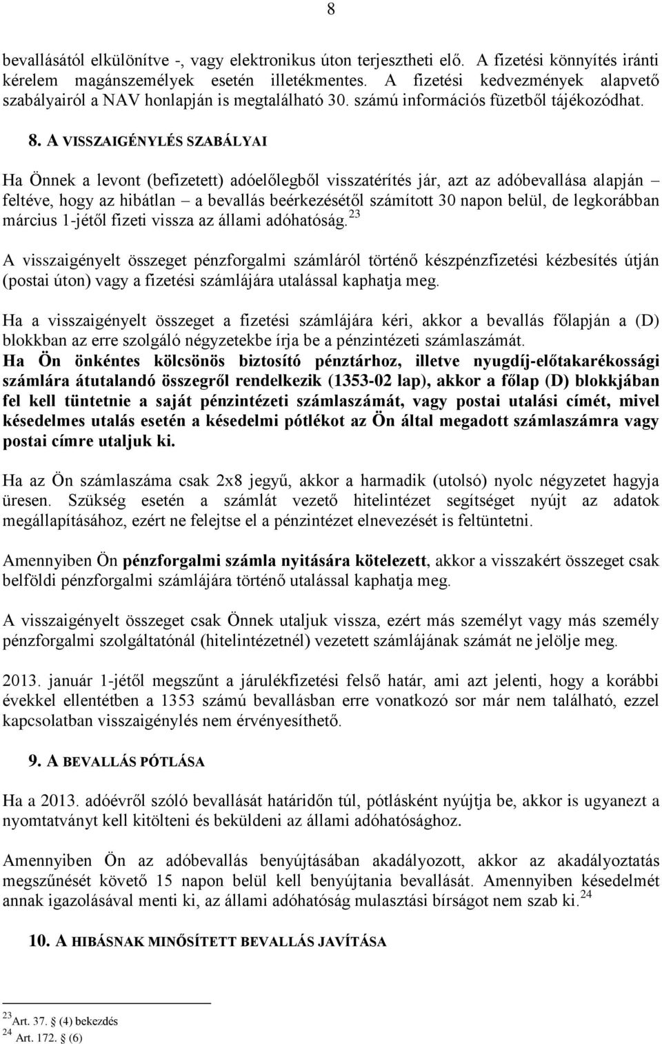 A VISSZAIGÉNYLÉS SZABÁLYAI Ha Önnek a levont (befizetett) adóelőlegből visszatérítés jár, azt az adóbevallása alapján feltéve, hogy az hibátlan a bevallás beérkezésétől számított 30 napon belül, de