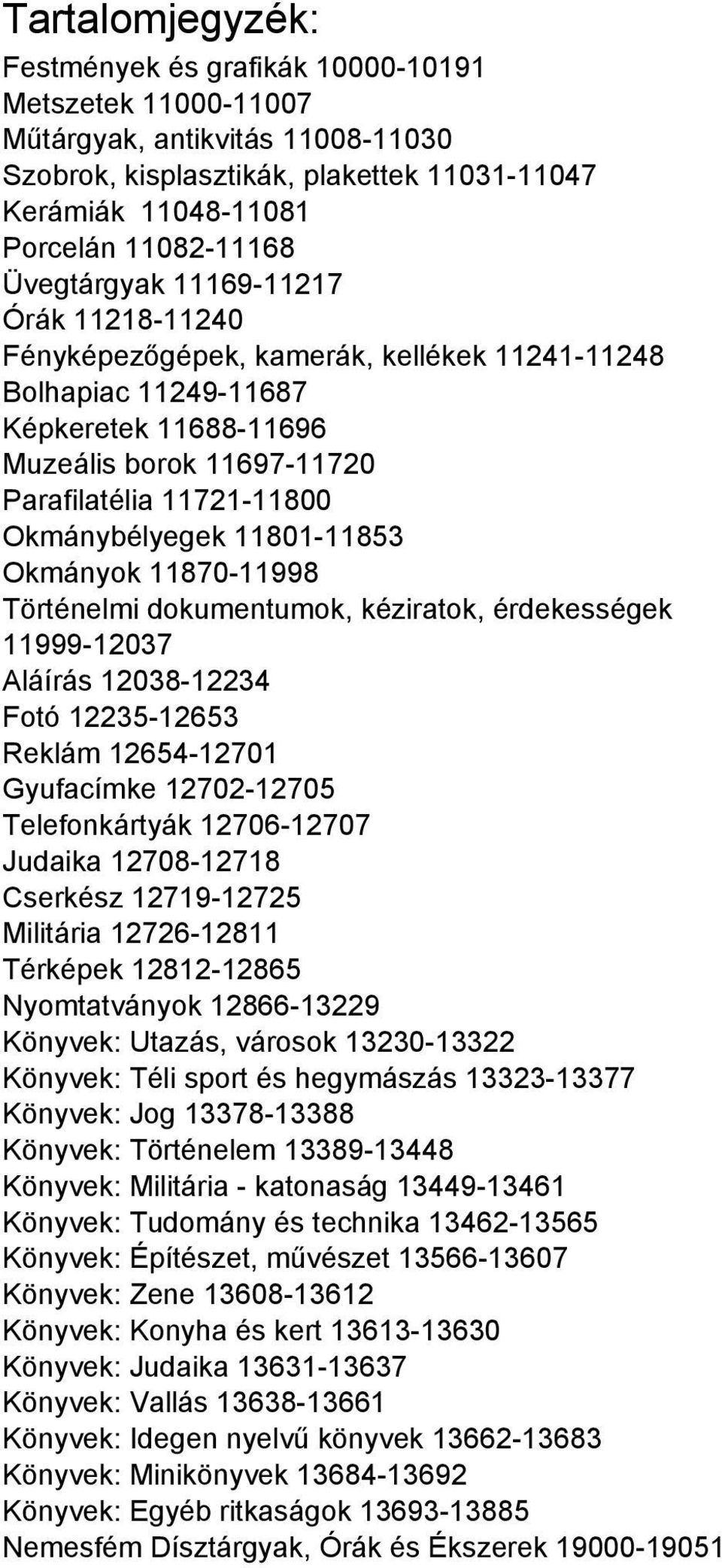 Okmánybélyegek 11801-11853 Okmányok 11870-11998 Történelmi dokumentumok, kéziratok, érdekességek 11999-12037 Aláírás 12038-12234 Fotó 12235-12653 Reklám 12654-12701 Gyufacímke 12702-12705