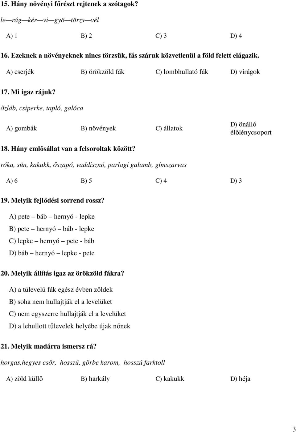 Hány emlősállat van a felsoroltak között? róka, sün, kakukk, őszapó, vaddisznó, parlagi galamb, gímszarvas A) 6 B) 5 C) 4 D) 3 19. Melyik fejlődési sorrend rossz?