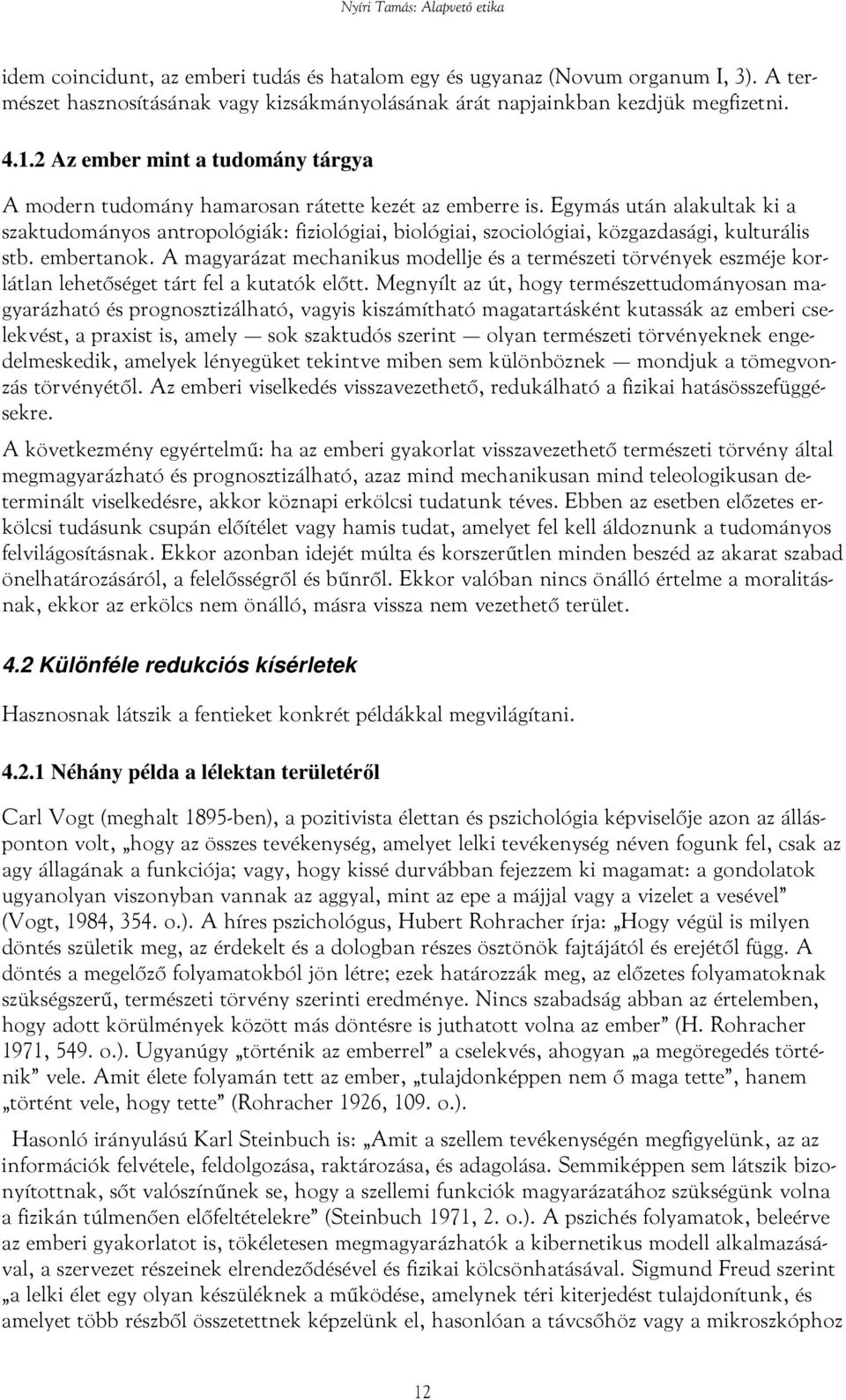 Egymás után alakultak ki a szaktudományos antropológiák: fiziológiai, biológiai, szociológiai, közgazdasági, kulturális stb. embertanok.