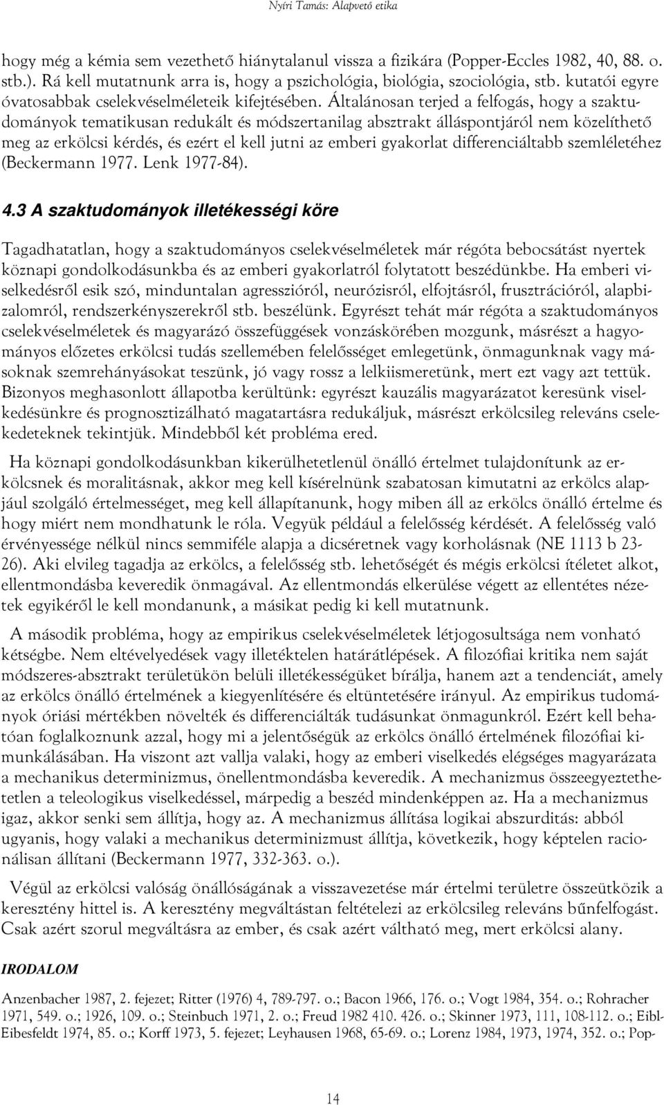 Általánosan terjed a felfogás, hogy a szaktudományok tematikusan redukált és módszertanilag absztrakt álláspontjáról nem közelíthető meg az erkölcsi kérdés, és ezért el kell jutni az emberi gyakorlat