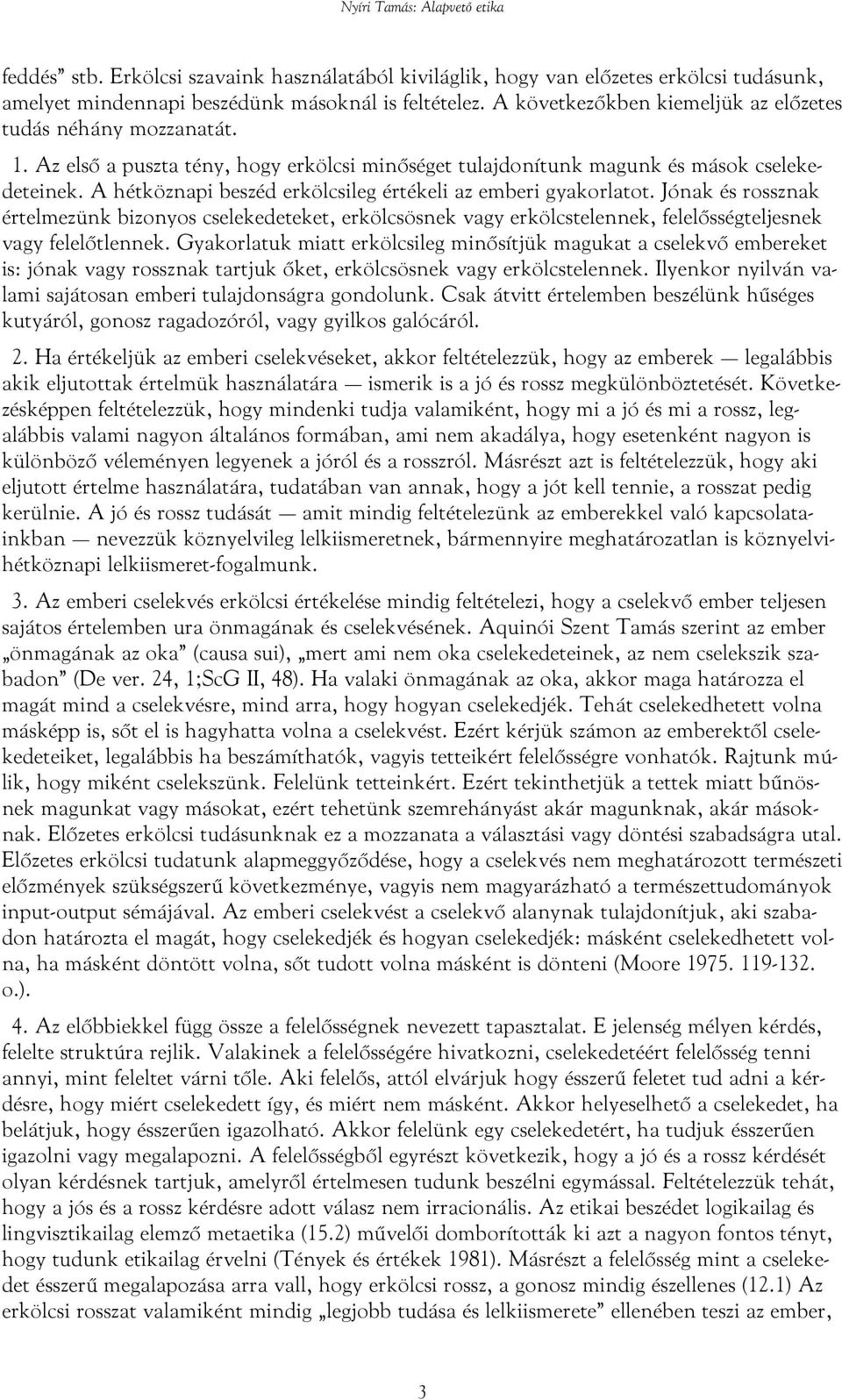A hétköznapi beszéd erkölcsileg értékeli az emberi gyakorlatot. Jónak és rossznak értelmezünk bizonyos cselekedeteket, erkölcsösnek vagy erkölcstelennek, felelősségteljesnek vagy felelőtlennek.