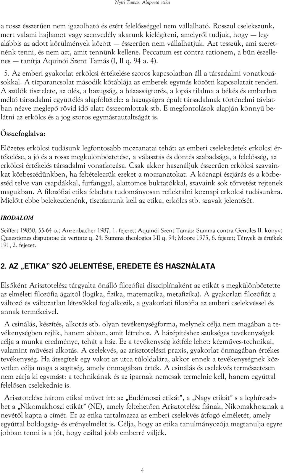 Azt tesszük, ami szeretnénk tenni, és nem azt, amit tennünk kellene. Peccatum est contra rationem, a bűn észellenes tanítja Aquinói Szent Tamás (I, II q. 94 a. 4). 5.