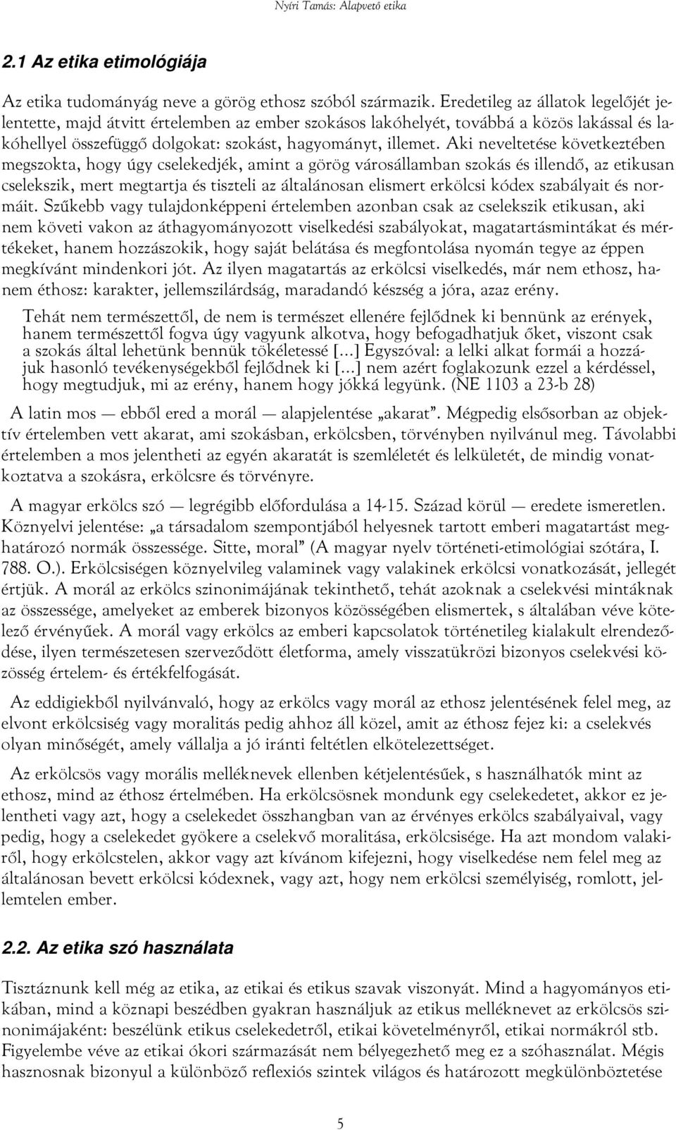 Aki neveltetése következtében megszokta, hogy úgy cselekedjék, amint a görög városállamban szokás és illendő, az etikusan cselekszik, mert megtartja és tiszteli az általánosan elismert erkölcsi kódex