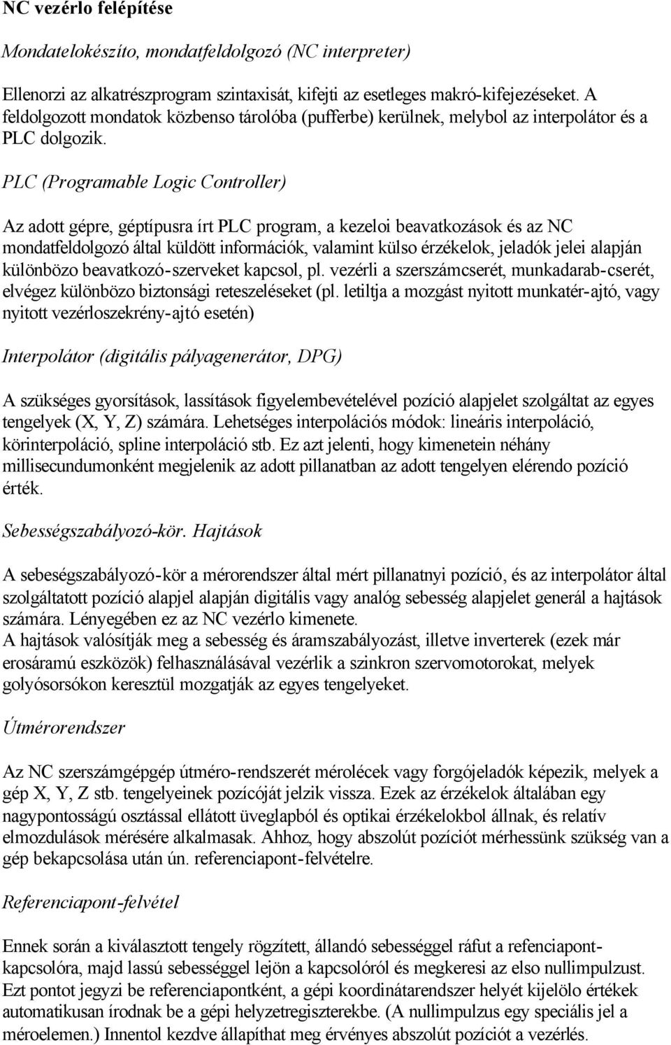 PLC (Programable Logic Controller) Az adott gépre, géptípusra írt PLC program, a kezeloi beavatkozások és az NC mondatfeldolgozó által küldött információk, valamint külso érzékelok, jeladók jelei