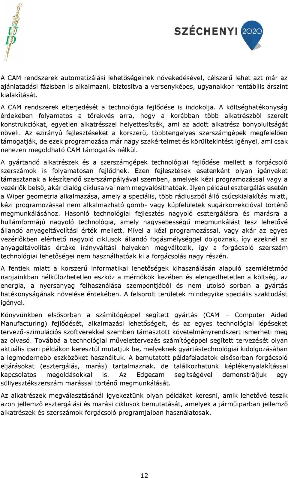 A költséghatékonyság érdekében folyamatos a törekvés arra, hogy a korábban több alkatrészből szerelt konstrukciókat, egyetlen alkatrésszel helyettesítsék, ami az adott alkatrész bonyolultságát növeli.