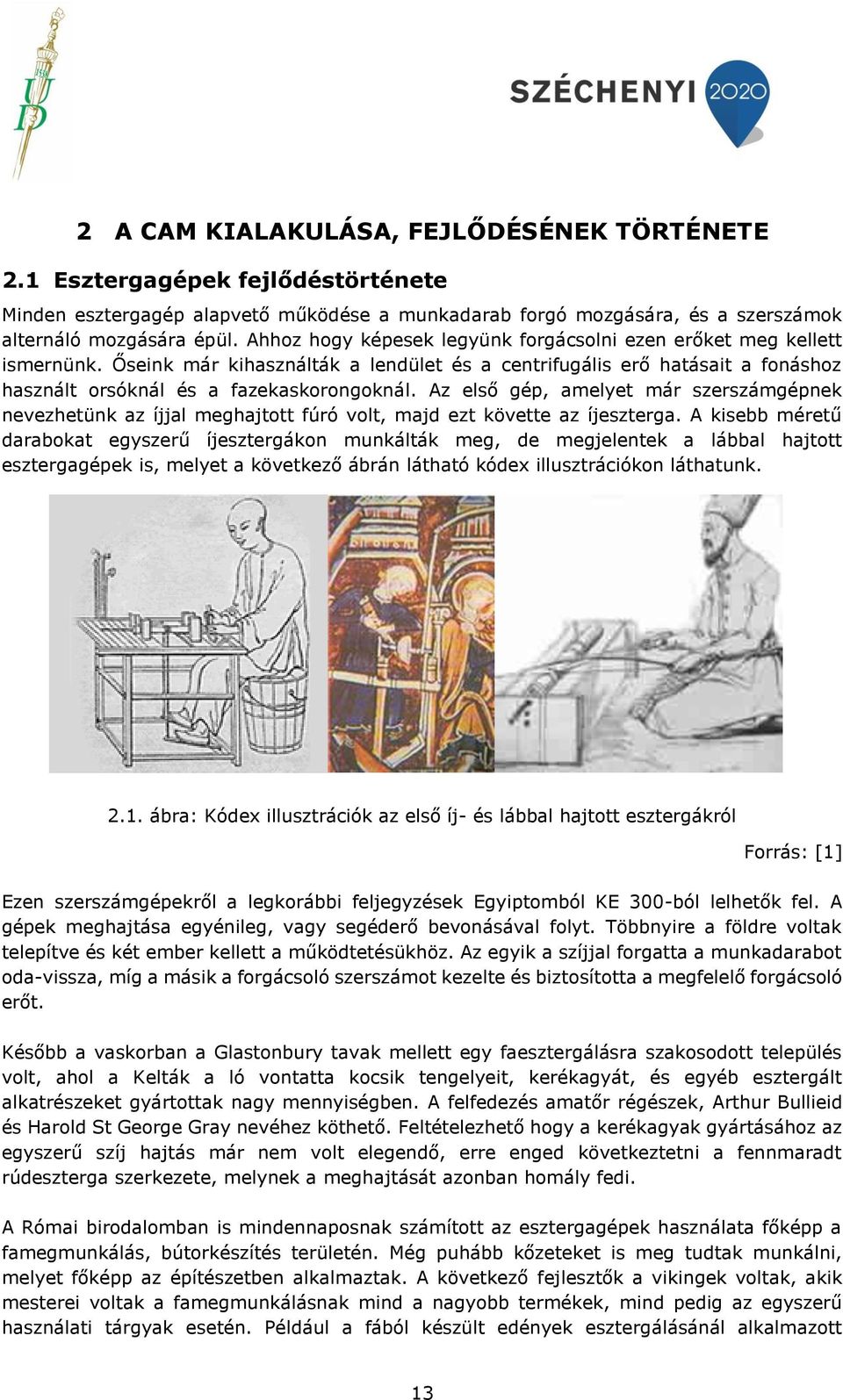 Az első gép, amelyet már szerszámgépnek nevezhetünk az íjjal meghajtott fúró volt, majd ezt követte az íjeszterga.