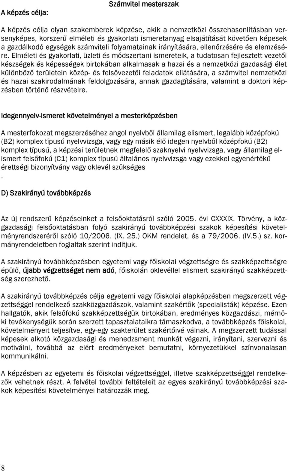 Elméleti és gyakorlati, üzleti és módszertani ismereteik, a tudatosan fejlesztett vezetői készségek és képességek birtokában alkalmasak a hazai és a nemzetközi gazdasági élet különböző területein