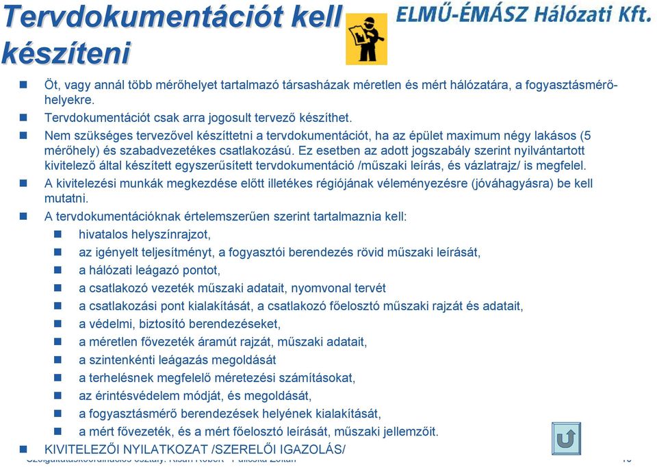 Ez esetben az adott jogszabály szerint nyilvántartott kivitelező által készített egyszerűsített tervdokumentáció /műszaki leírás, és vázlatrajz/ is megfelel.