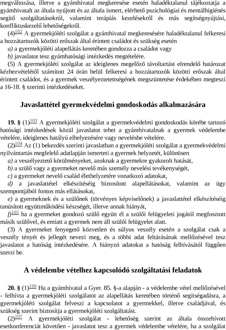 102 (4) A gyermekjóléti szolgálat a gyámhivatal megkeresésére haladéktalanul felkeresi a hozzátartozók közötti erőszak által érintett családot és szükség esetén a) a gyermekjóléti alapellátás