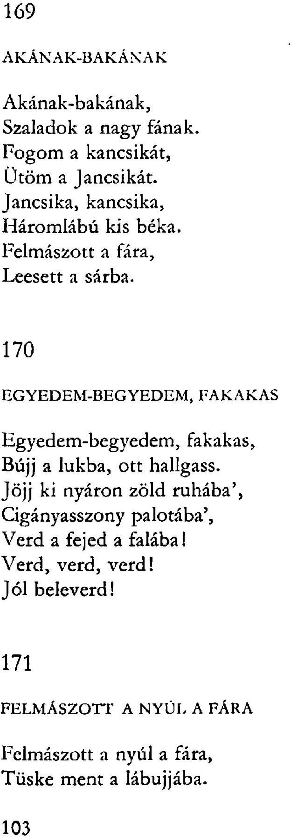 170 HGYEDEM-BEGYEDEM, FAKAKAS Egyedem-begyedem, fakakas, Bújj a lukba, ott hallgass.