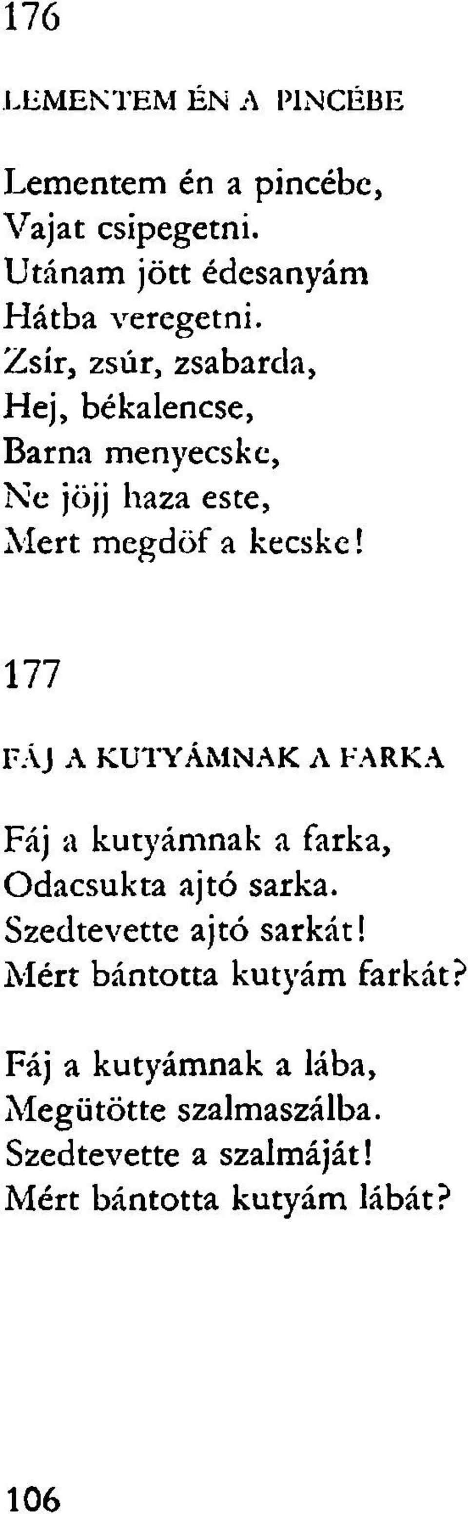 177 FÁJ A KUTYÁMNAK A FARKA Fáj a kutyámnak a farka, Odacsukta ajtó sarka. Szedtevette ajtó sarkát!