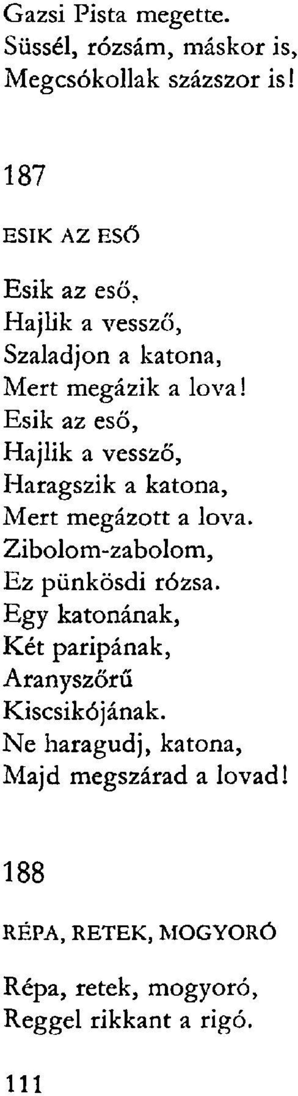 Esik az eső, Hajlik a vessző, Haragszik a katona, Mert megázott a lova. Zibolom-zabolom, Ez pünkösdi rózsa.