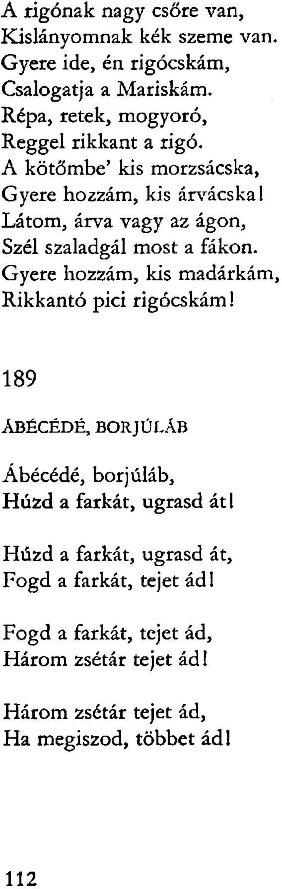 A kötőmbe' kis morzsácska, Gyere hozzám, kis árvácskái Látom, árva vagy az ágon, Szél szaladgál most a fákon.