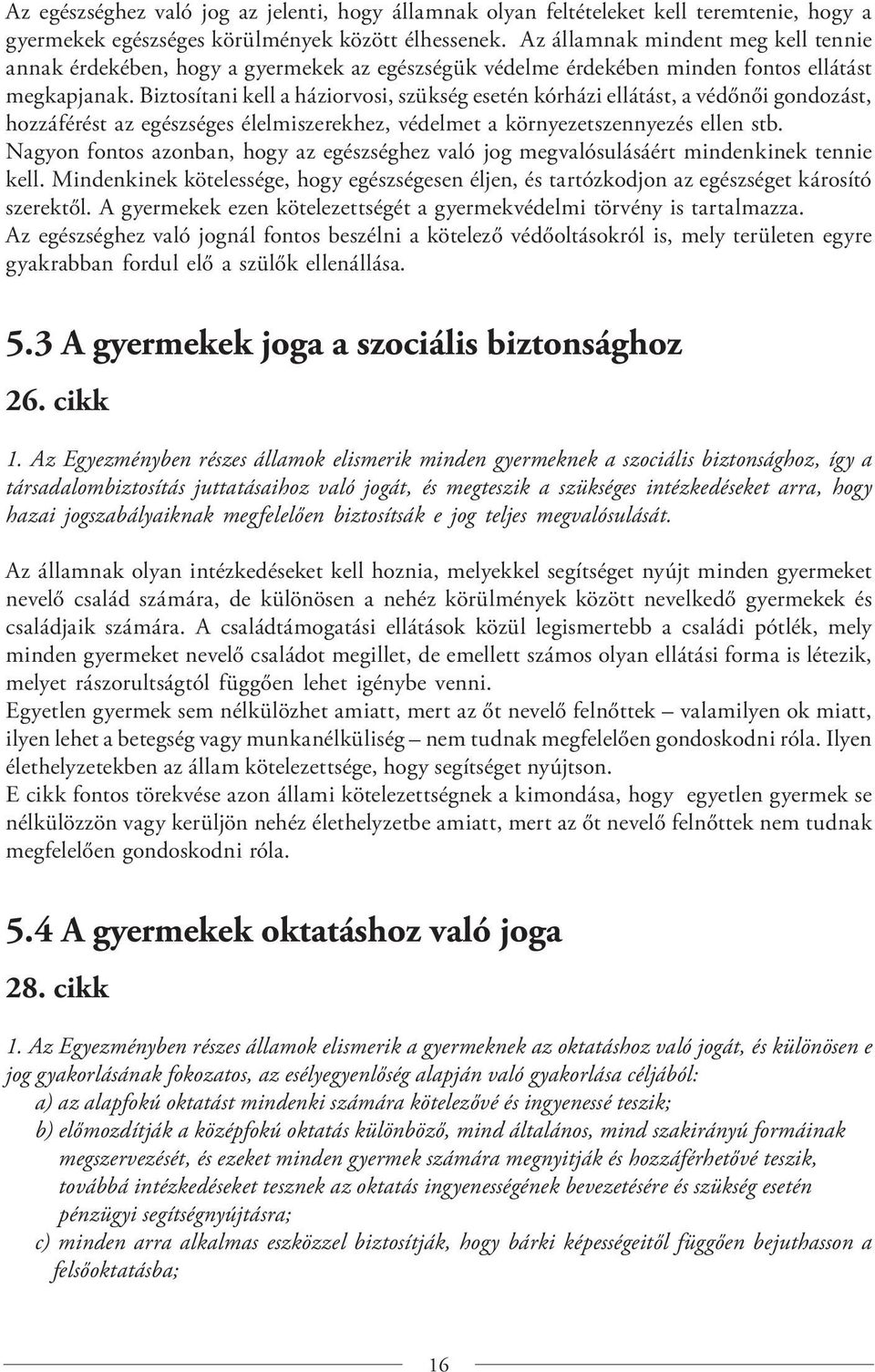 Biztosítani kell a háziorvosi, szükség esetén kórházi ellátást, a védőnői gondozást, hozzáférést az egészséges élelmiszerekhez, védelmet a környezetszennyezés ellen stb.