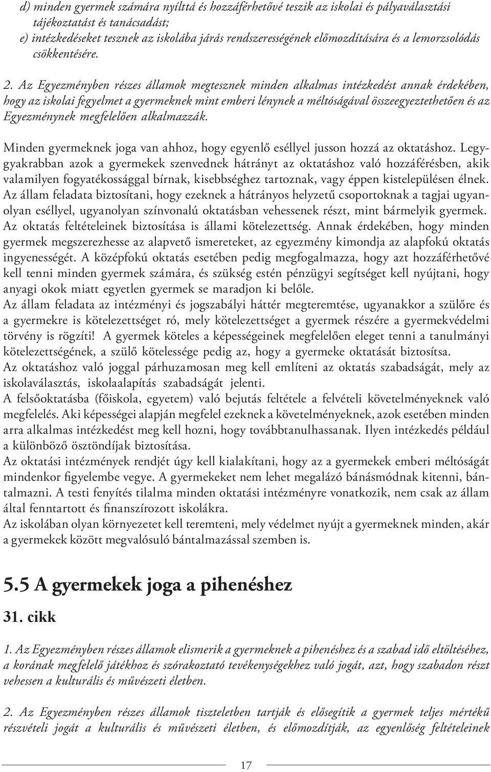 Az Egyezményben részes államok megtesznek minden alkalmas intézkedést annak érdekében, hogy az iskolai fegyelmet a gyermeknek mint emberi lénynek a méltóságával összeegyeztethetően és az Egyezménynek