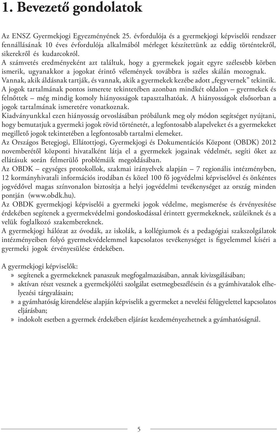 A számvetés eredményeként azt találtuk, hogy a gyermekek jogait egyre szélesebb körben ismerik, ugyanakkor a jogokat érintő vélemények továbbra is széles skálán mozognak.