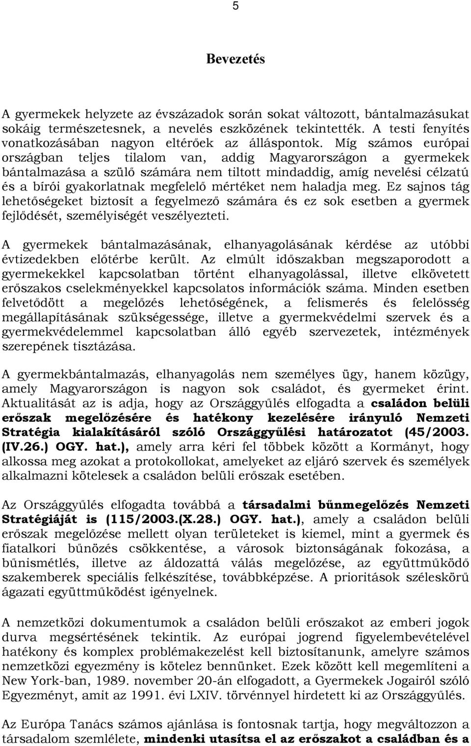 Míg számos európai országban teljes tilalom van, addig Magyarországon a gyermekek bántalmazása a szülő számára nem tiltott mindaddig, amíg nevelési célzatú és a bírói gyakorlatnak megfelelő mértéket