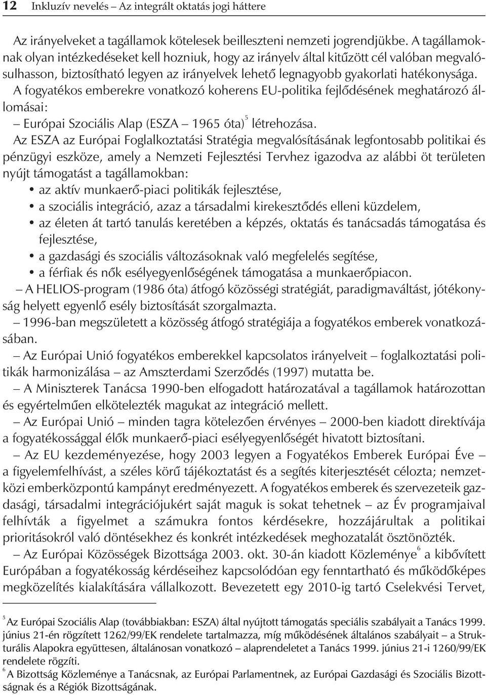 A fogyatékos emberekre vonatkozó koherens EU-politika fejlôdésének meghatározó állomásai: Európai Szociális Alap (ESZA 1965 óta) 5 létrehozása.