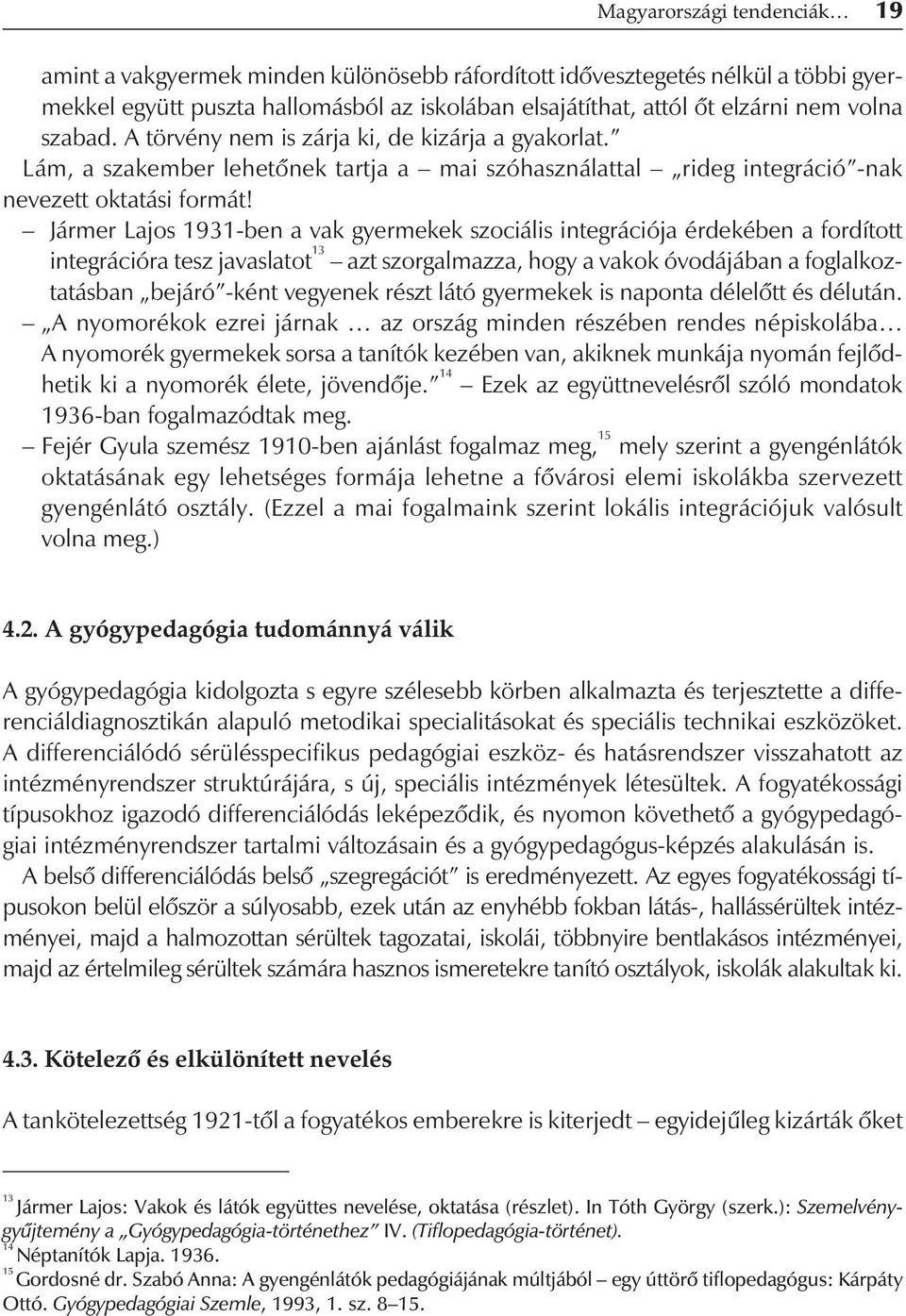 Jármer Lajos 1931-ben a vak gyermekek szociális integrációja érdekében a fordított integrációra tesz javaslatot 13 azt szorgalmazza, hogy a vakok óvodájában a foglalkoztatásban bejáró -ként vegyenek