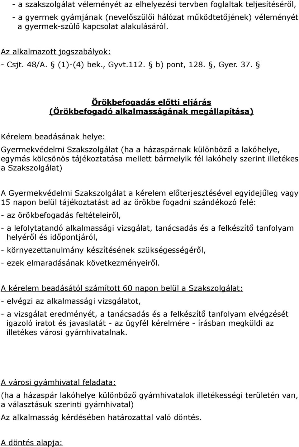 Örökbefogadás előtti eljárás (Örökbefogadó alkalmasságának megállapítása) Kérelem beadásának helye: Gyermekvédelmi Szakszolgálat (ha a házaspárnak különböző a lakóhelye, egymás kölcsönös