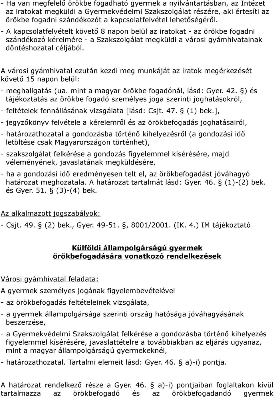 A városi gyámhivatal ezután kezdi meg munkáját az iratok megérkezését követő 15 napon belül: - meghallgatás (ua. mint a magyar örökbe fogadónál, lásd: Gyer. 42.