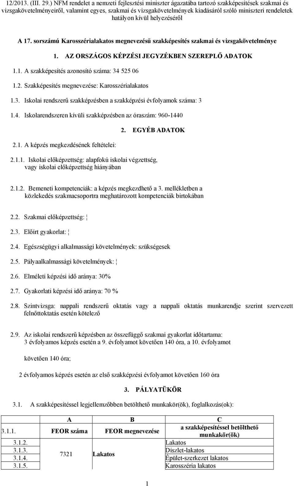 EGYÉB ADATOK 2.1.1. Iskolai előképzettség: alapfokú iskolai végzettség, vagy iskolai előképzettség hiányában 2.1.2. Bemeneti kompetenciák: a képzés megkezdhető a 3.