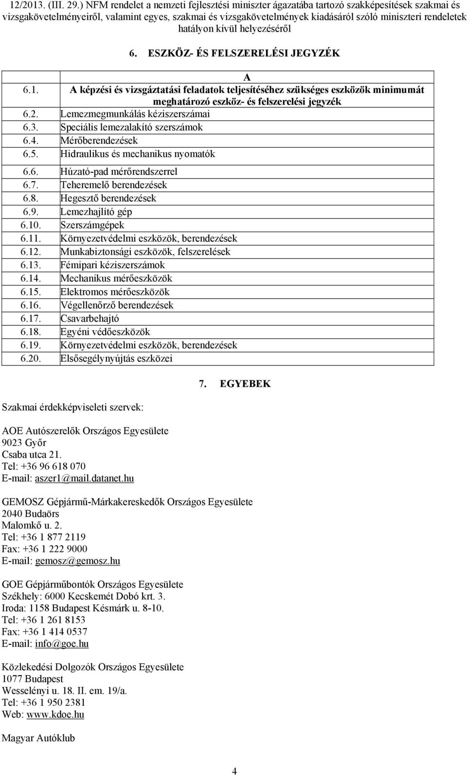 Hegesztő berendezések 6.9. Lemezhajlító gép 6.10. Szerszámgépek 6.11. Környezetvédelmi eszközök, berendezések 6.12. Munkabiztonsági eszközök, felszerelések 6.13. Fémipari kéziszerszámok 6.14.