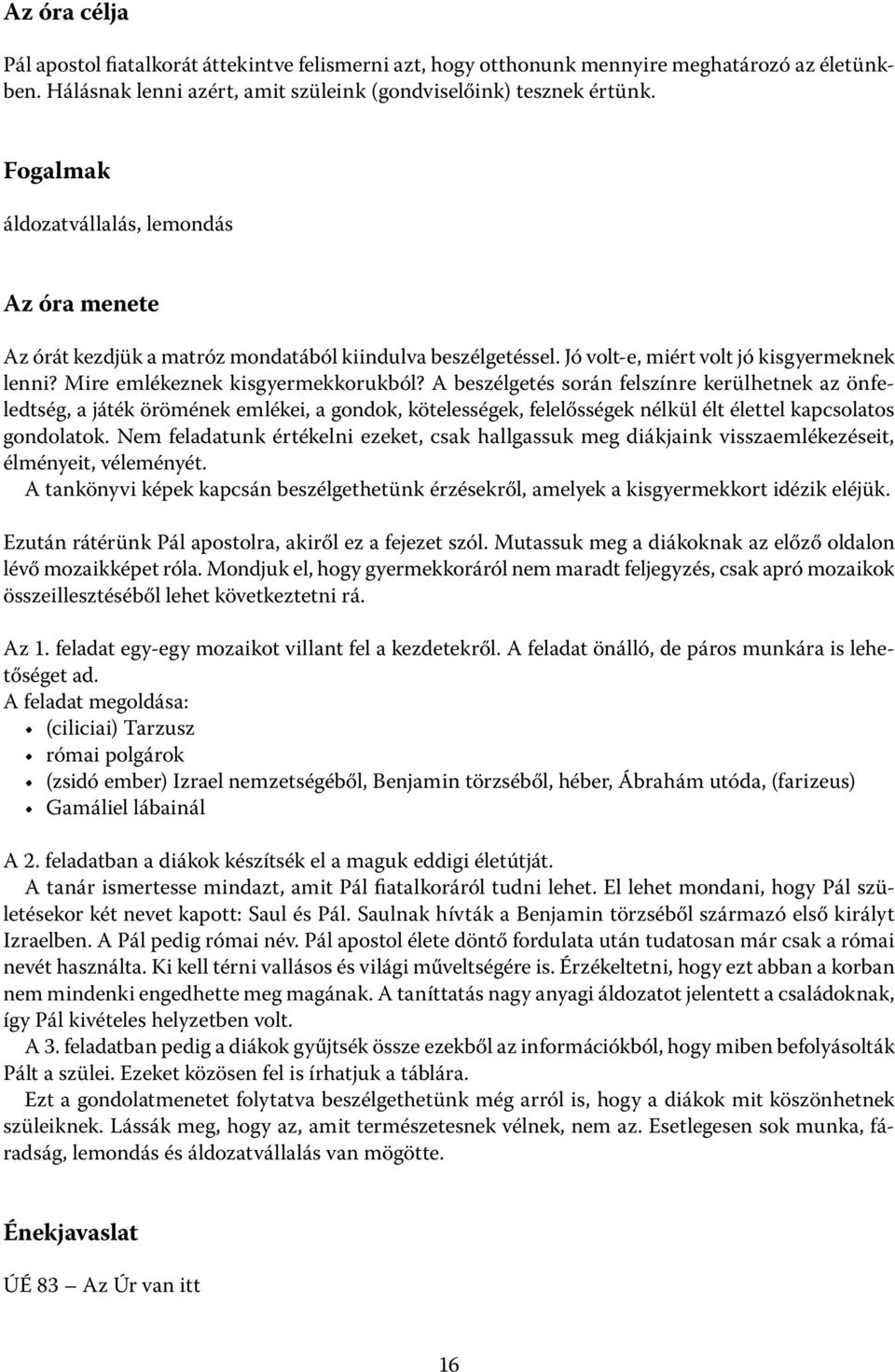 A beszélgetés során felszínre kerülhetnek az önfeledtség, a játék örömének emlékei, a gondok, kötelességek, felelősségek nélkül élt élettel kapcsolatos gondolatok.