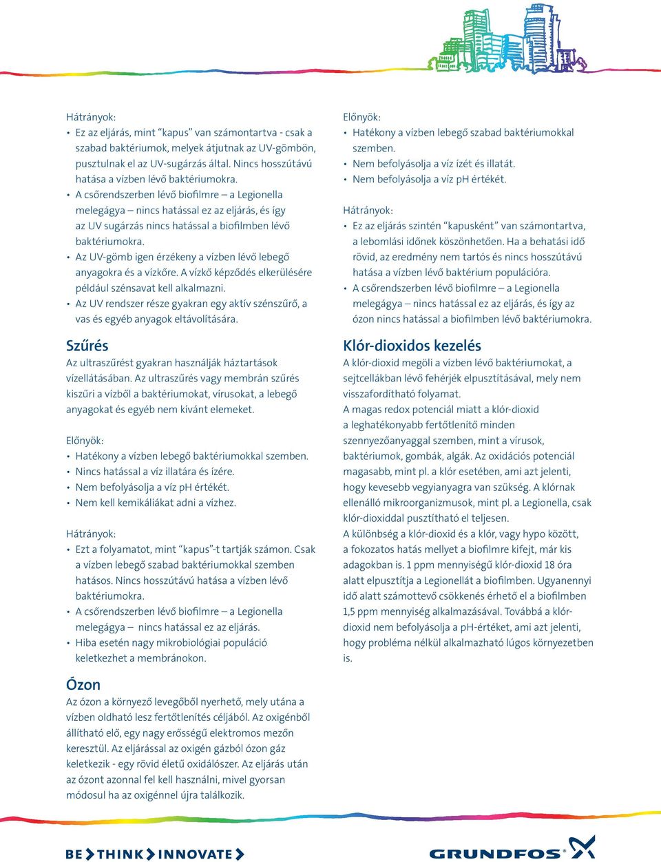 A csőrendszerben lévő biofilmre a Legionella melegágya nincs hatással ez az eljárás, és így az UV sugárzás nincs hatással a biofilmben lévő baktériumokra.