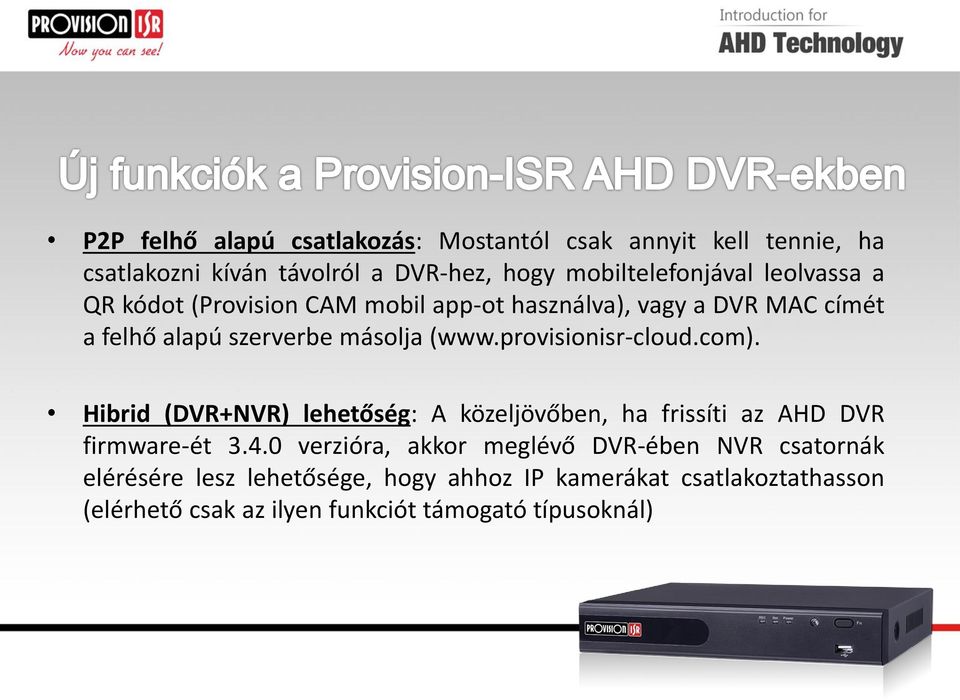 provisionisr-cloud.com). Hibrid (DVR+NVR) lehetőség: A közeljövőben, ha frissíti az AHD DVR firmware-ét 3.4.