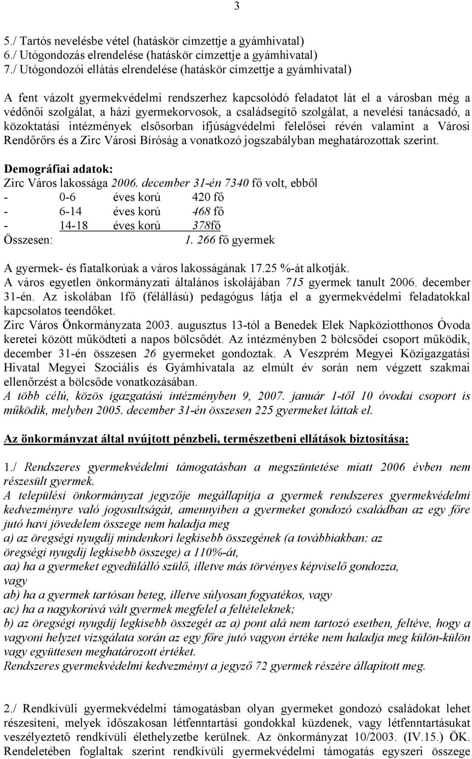 családsegítő szolgálat, a nevelési tanácsadó, a közoktatási intézmények elsősorban ifjúságvédelmi felelősei révén valamint a Városi Rendőrőrs és a Zirc Városi Bíróság a vonatkozó jogszabályban