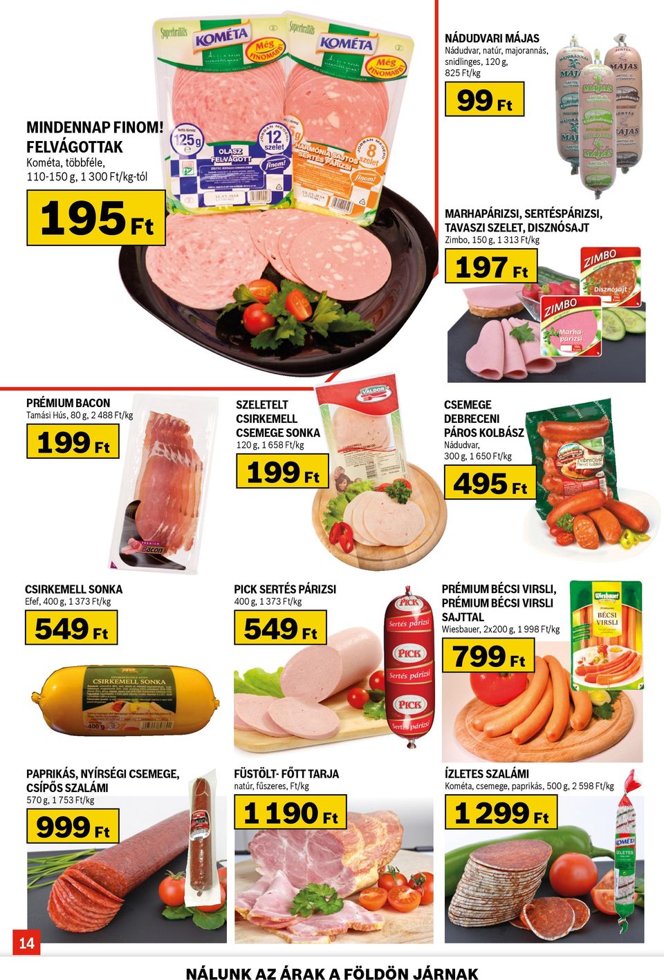 Zimbo, 150 g, 1 313 Ft/kg 197 Ft PRÉMIUM BACON Tamási Hús, 80 g, 2 488 Ft/kg SZELETELT CSIRKEMELL CSEMEGE SONKA 120 g, 1 658 Ft/kg CSEMEGE DEBRECENI PÁROS KOLBÁSZ Nádudvar, 300 g, 1 650 Ft/kg 495 Ft