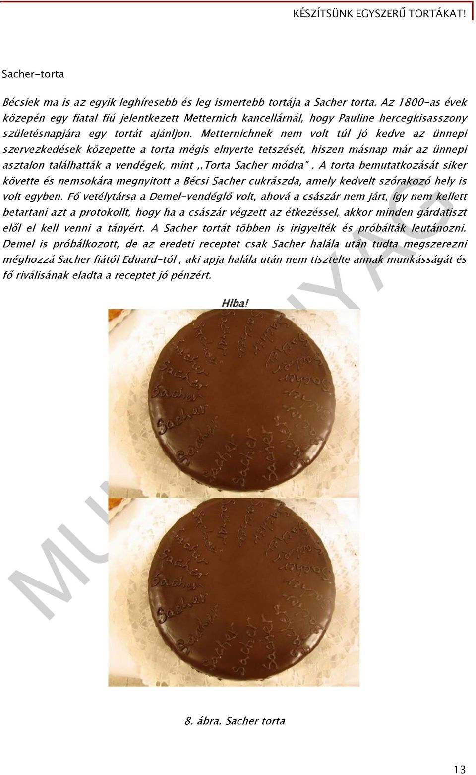 Metternichnek nem volt túl jó kedve az ünnepi szervezkedések közepette a torta mégis elnyerte tetszését, hiszen másnap már az ünnepi asztalon találhatták a vendégek, mint,,torta Sacher módra".