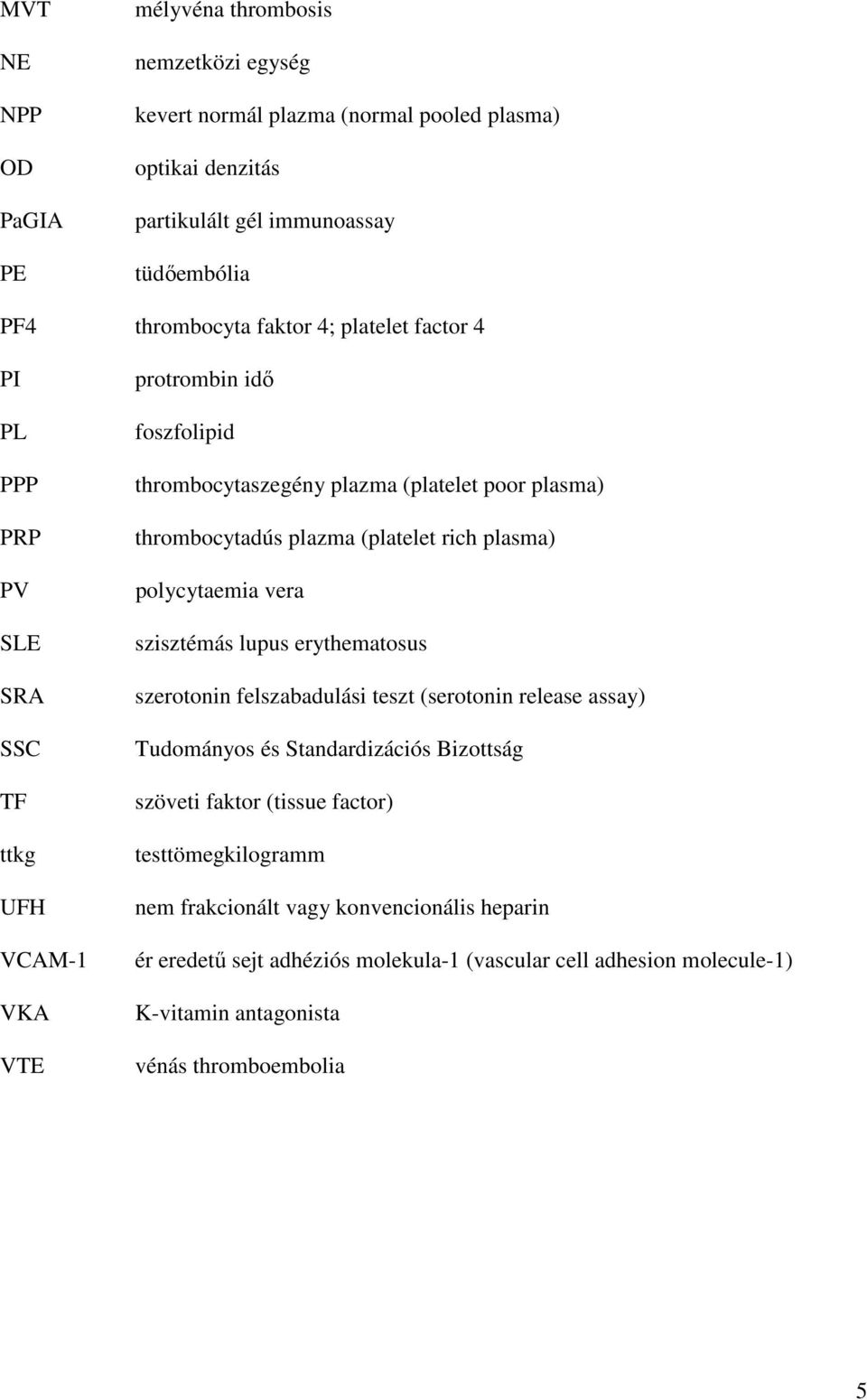 rich plasma) polycytaemia vera szisztémás lupus erythematosus szerotonin felszabadulási teszt (serotonin release assay) Tudományos és Standardizációs Bizottság szöveti faktor (tissue