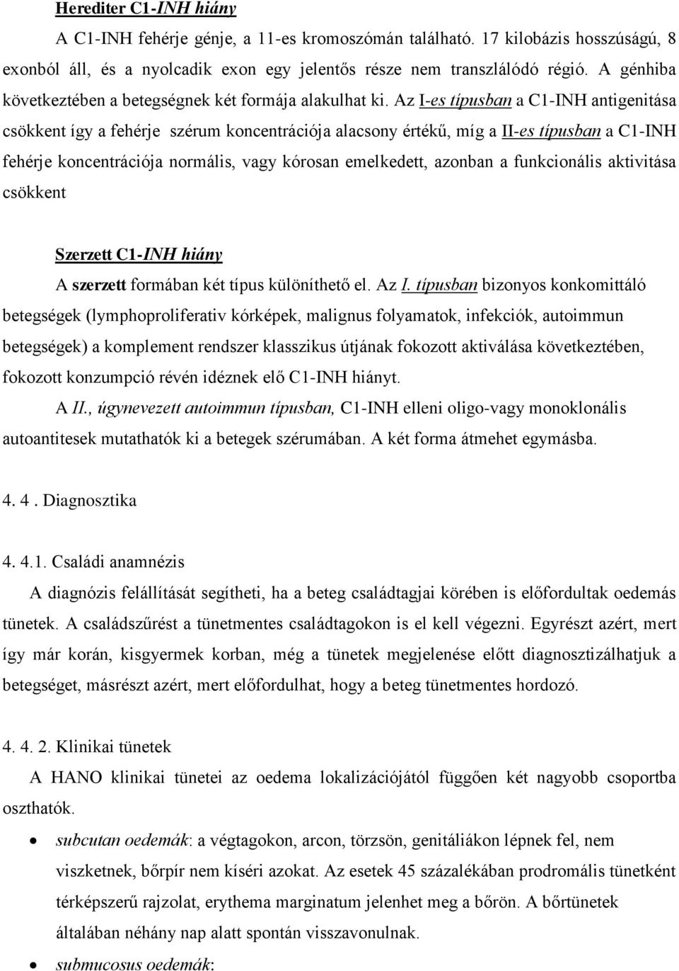 Az I-es típusban a C1-INH antigenitása csökkent így a fehérje szérum koncentrációja alacsony értékű, míg a II-es típusban a C1-INH fehérje koncentrációja normális, vagy kórosan emelkedett, azonban a