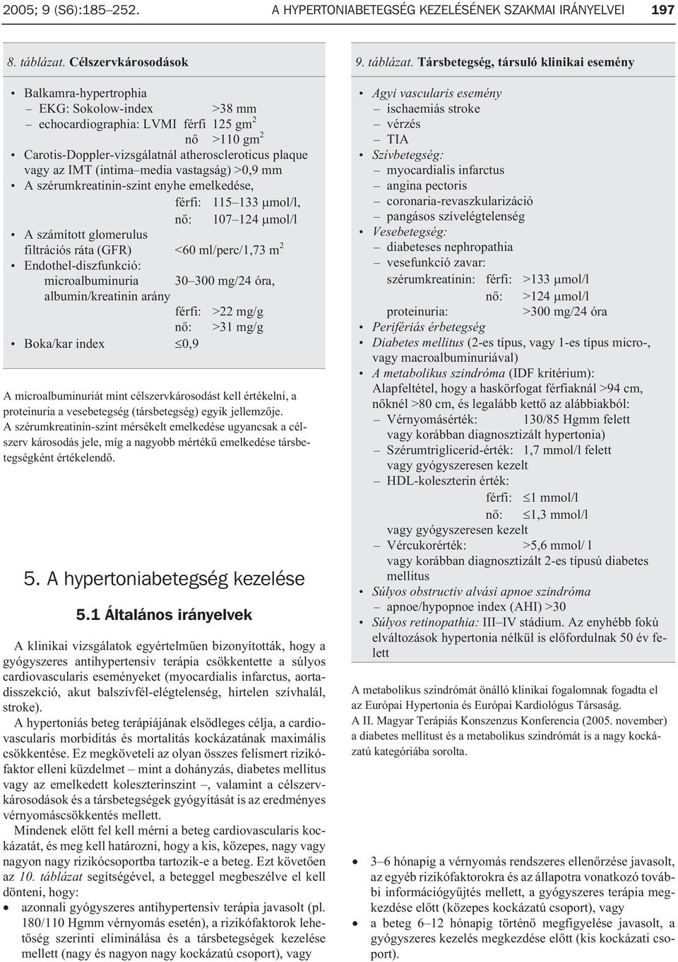 vastagság) >0,9 mm A szérumkreatinin-szint enyhe emelkedése, férfi: 115 133 mol/l, nõ: 107 124 mol/l A számított glomerulus filtrációs ráta (GFR) <60 ml/perc/1,73 m 2 Endothel-diszfunkció: