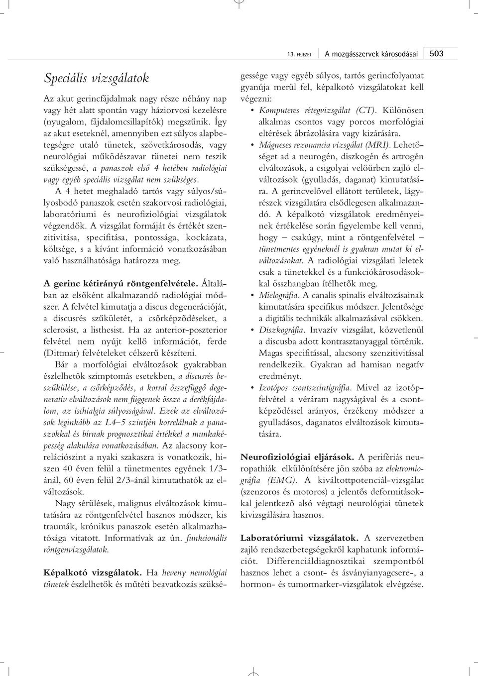 egyéb speciális vizsgálat nem szükséges. A 4 hetet meghaladó tartós vagy súlyos/súlyosbodó panaszok esetén szakorvosi radiológiai, laboratóriumi és neurofiziológiai vizsgálatok végzendôk.