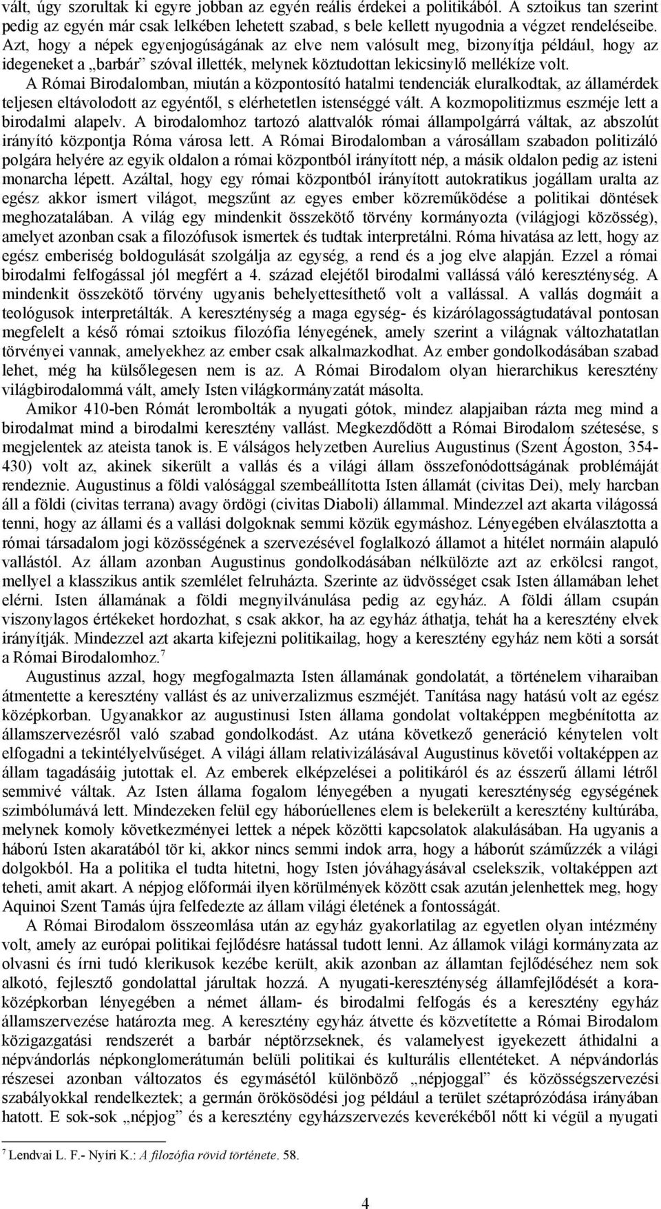 A Római Birodalomban, miután a központosító hatalmi tendenciák eluralkodtak, az államérdek teljesen eltávolodott az egyéntől, s elérhetetlen istenséggé vált.