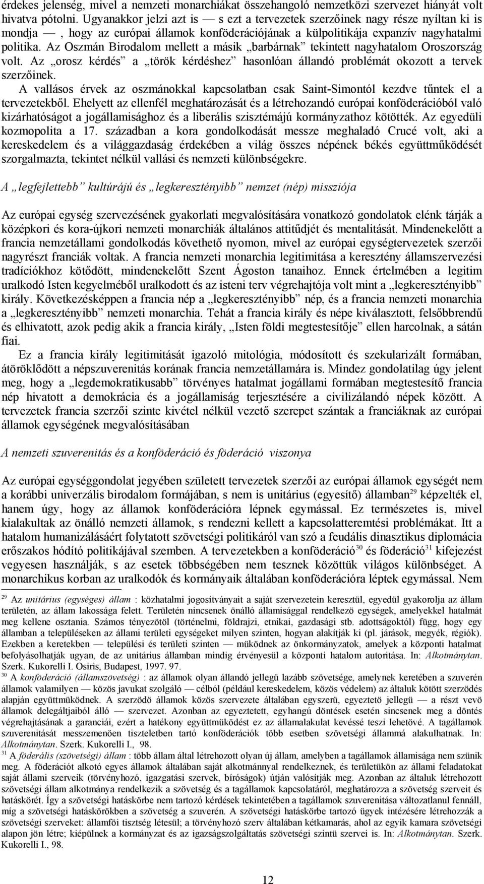 Az Oszmán Birodalom mellett a másik barbárnak tekintett nagyhatalom Oroszország volt. Az orosz kérdés a török kérdéshez hasonlóan állandó problémát okozott a tervek szerzőinek.