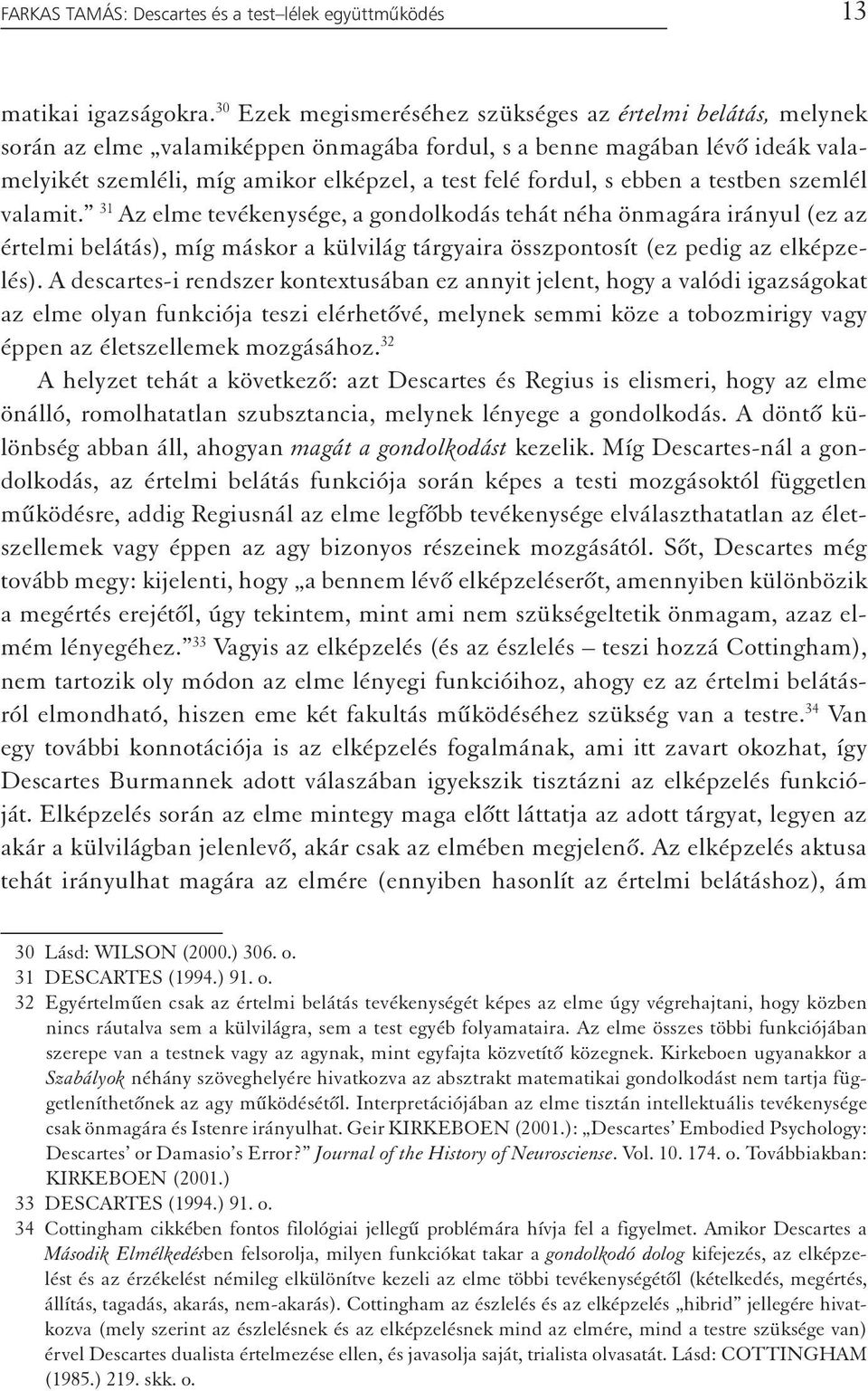 ebben a testben szemlél valamit. 31 Az elme tevékenysége, a gondolkodás tehát néha önmagára irányul (ez az értelmi belátás), míg máskor a külvilág tárgyaira összpontosít (ez pedig az elképzelés).
