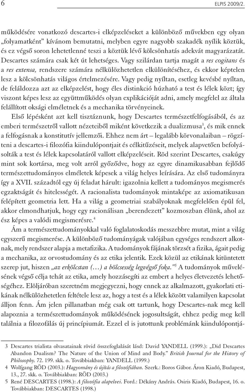 köztük lévő kölcsönhatás adekvát magyarázatát. Descartes számára csak két út lehetséges.