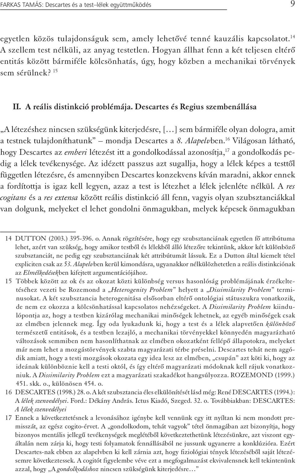 Descartes és Regius szembenállása A létezéshez nincsen szükségünk kiterjedésre, [ ] sem bármiféle olyan dologra, amit a testnek tulajdoníthatunk mondja Descartes a 8. Alapelvben.