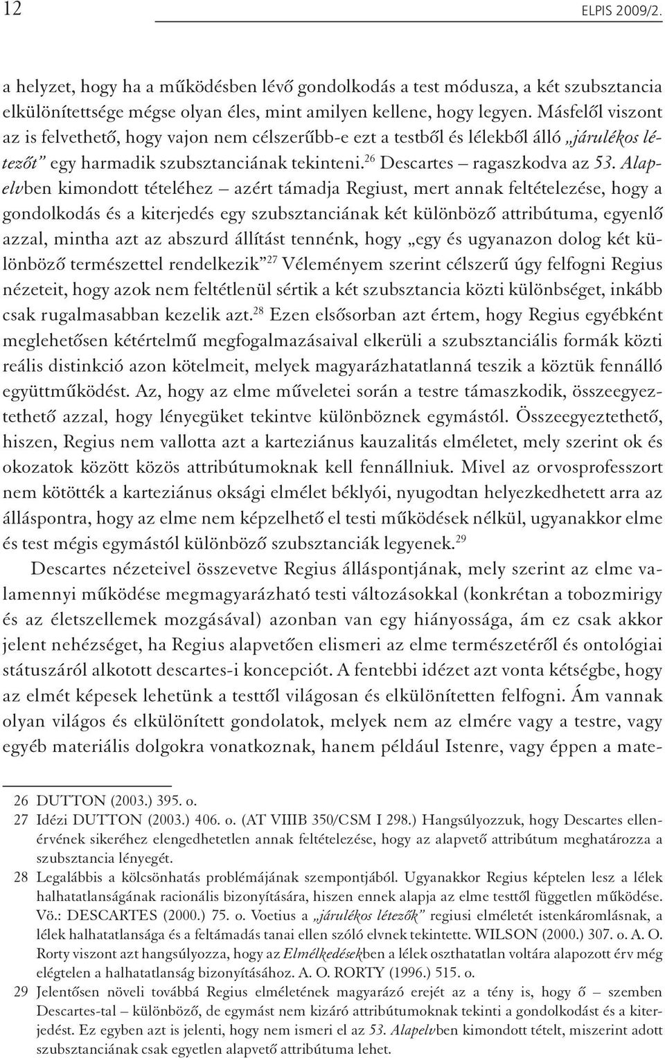Alapelvben kimondott tételéhez azért támadja Regiust, mert annak feltételezése, hogy a gondolkodás és a kiterjedés egy szubsztanciának két különböző attribútuma, egyenlő azzal, mintha azt az abszurd