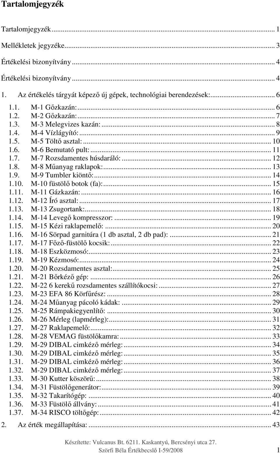 .. 13 1.9. M-9 Tumbler kiöntő:... 14 1.10. M-10 füstölő botok (fa):... 15 1.11. M-11 Gázkazán:... 16 1.12. M-12 Író asztal:... 17 1.13. M-13 Zsugortank:... 18 1.14. M-14 Levegő kompresszor:... 19 1.