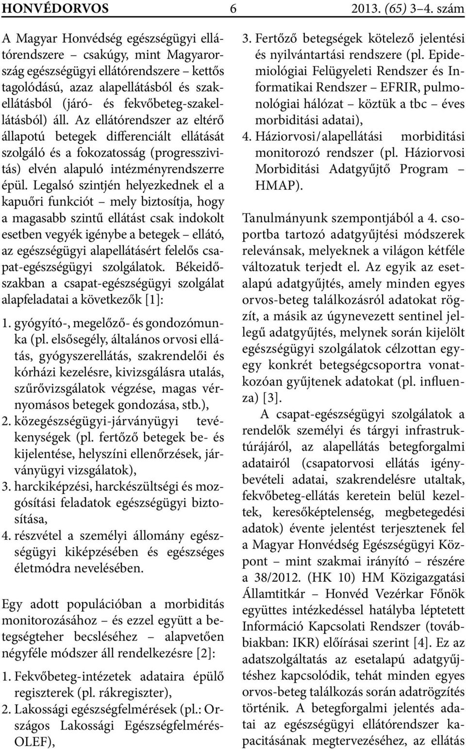 Legalsó szintjén helyezkednek el a kapuőri funkciót mely biztosítja, hogy a magasabb szintű ellátást csak indokolt esetben vegyék igénybe a betegek ellátó, az egészségügyi alapellátásért felelős