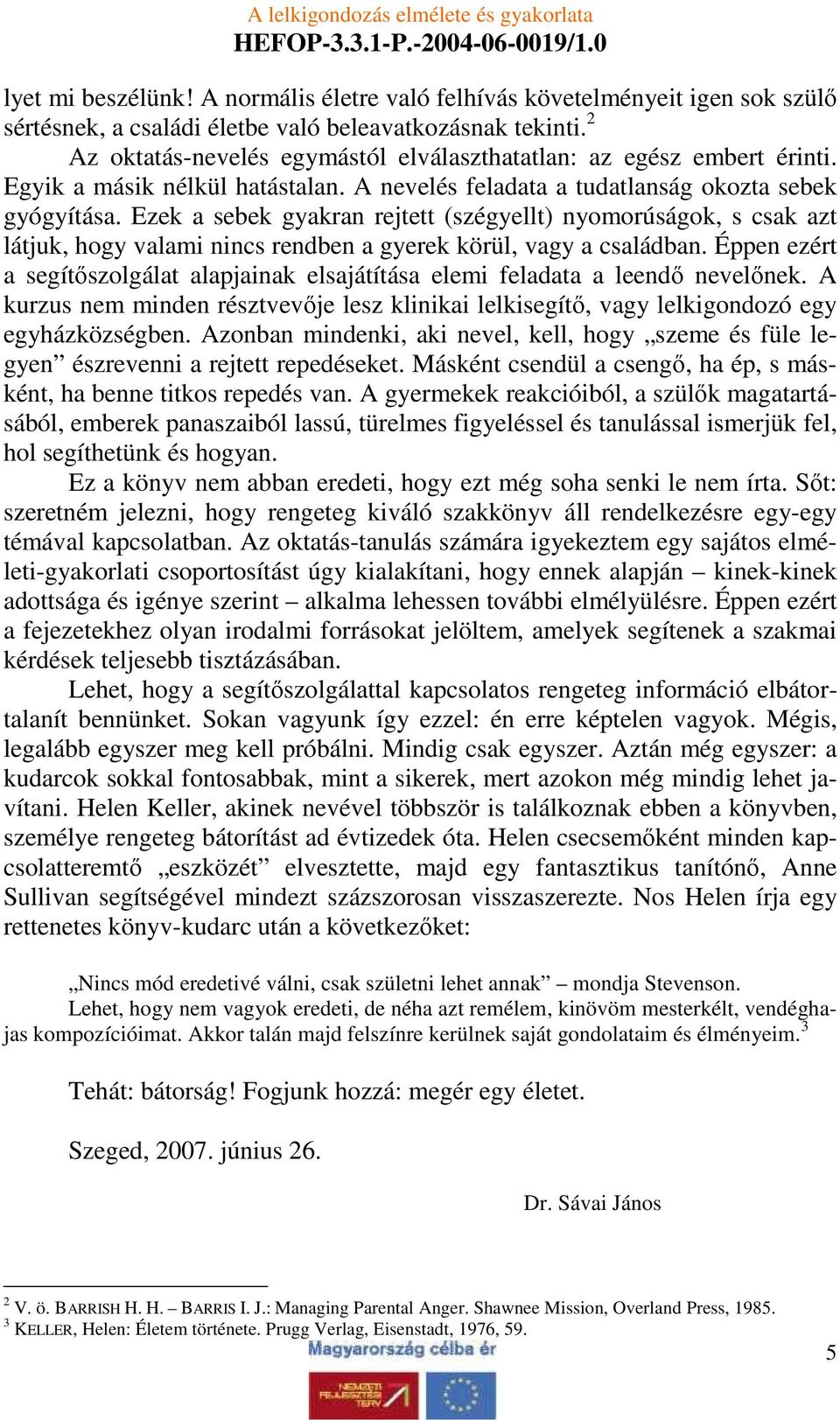 Ezek a sebek gyakran rejtett (szégyellt) nyomorúságok, s csak azt látjuk, hogy valami nincs rendben a gyerek körül, vagy a családban.
