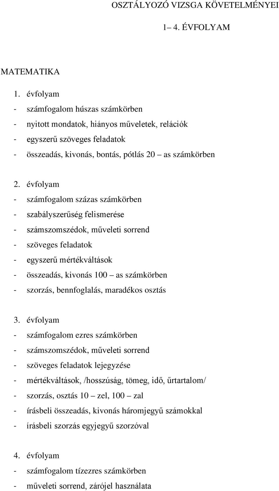 százas számkörben - szabályszerűség felismerése - számszomszédok, műveleti sorrend - szöveges feladatok - egyszerű mértékváltások - összeadás, kivonás 100 as számkörben - szorzás, bennfoglalás,